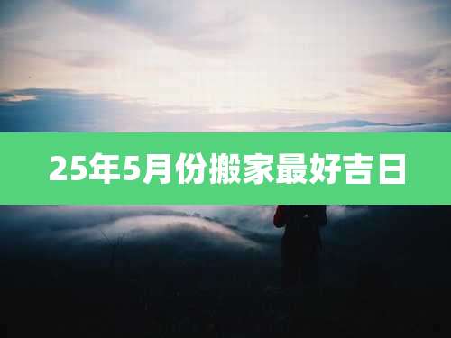 25年5月份搬家最好吉日