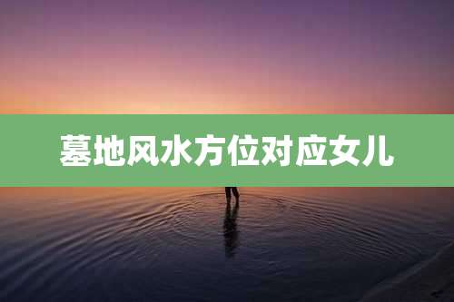 墓地风水方位对应女儿