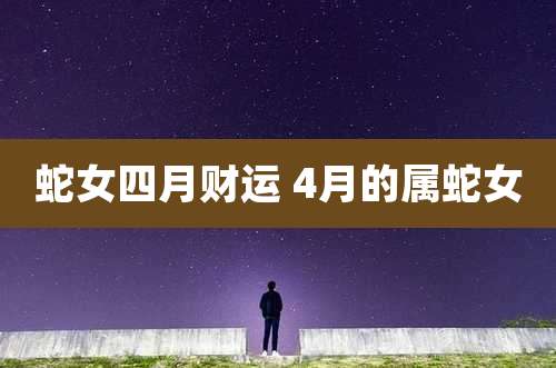 蛇女四月财运 4月的属蛇女