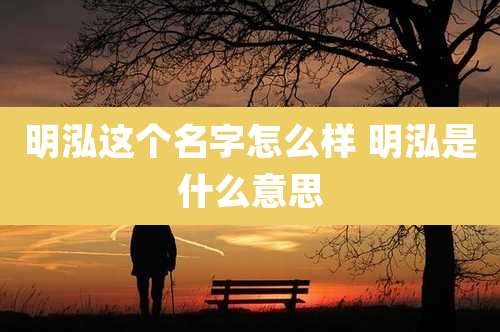 明泓这个名字怎么样 明泓是什么意思