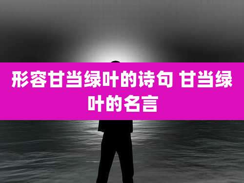形容甘当绿叶的诗句 甘当绿叶的名言