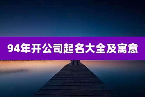 94年开公司起名大全及寓意