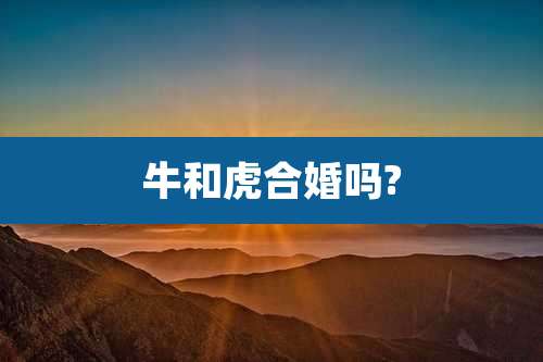 牛和虎合婚吗?