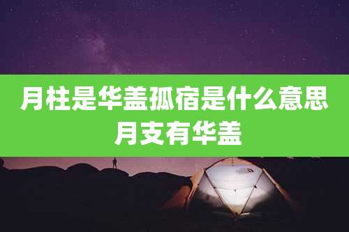 月柱是华盖孤宿是什么意思 月支有华盖