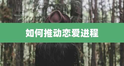 如何推动恋爱进程