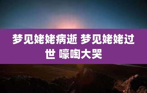 梦见姥姥病逝 梦见姥姥过世 嚎啕大哭