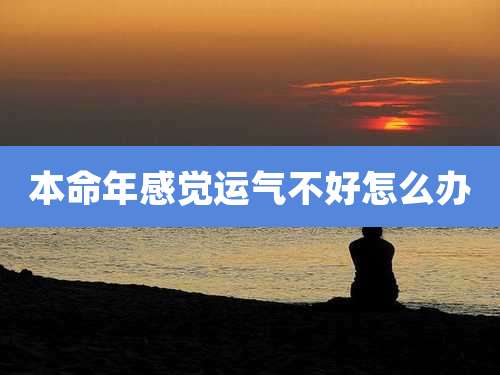 本命年感觉运气不好怎么办