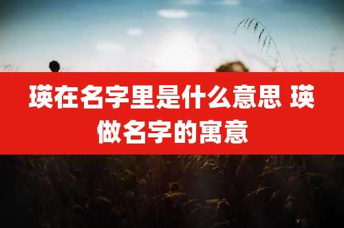 瑛在名字里是什么意思 瑛做名字的寓意