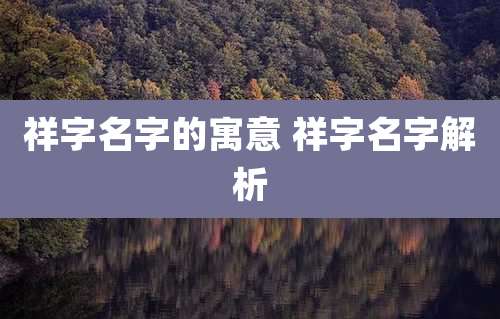 祥字名字的寓意 祥字名字解析