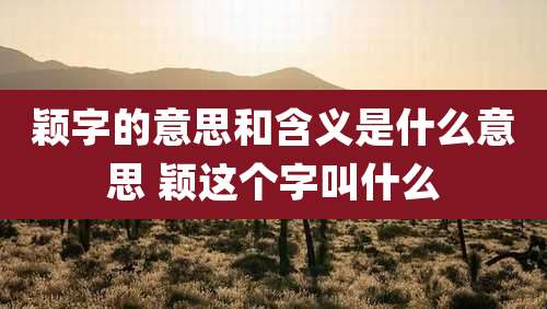 颖字的意思和含义是什么意思 颖这个字叫什么