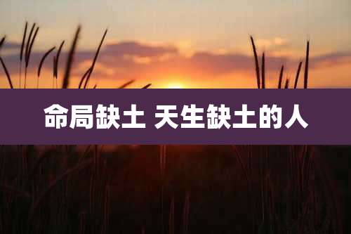 命局缺土 天生缺土的人
