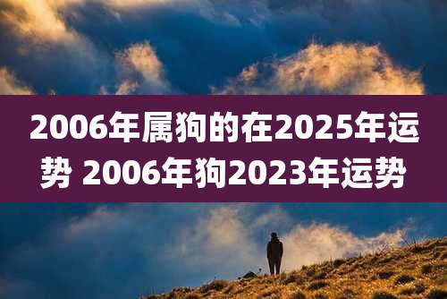 2006年属狗的在2025年运势 2006年狗2023年运势