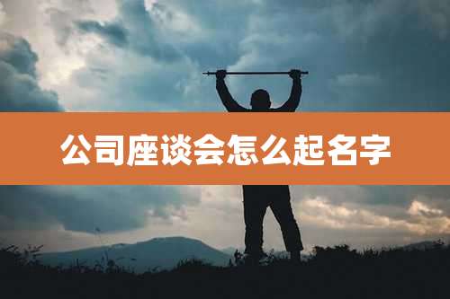 公司座谈会怎么起名字