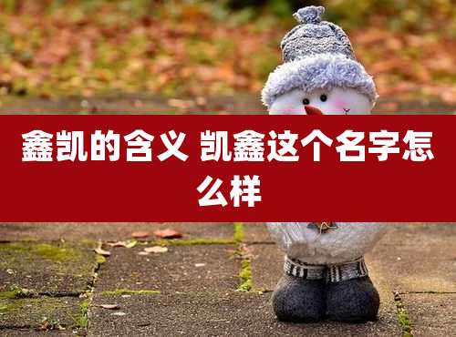 鑫凯的含义 凯鑫这个名字怎么样