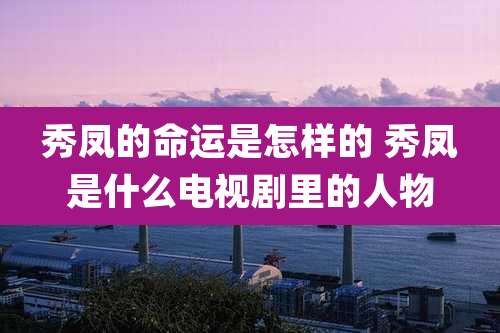 秀凤的命运是怎样的 秀凤是什么电视剧里的人物