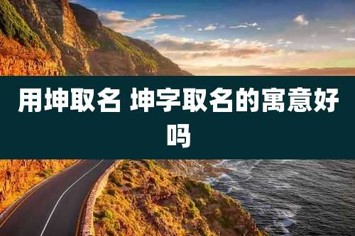 用坤取名 坤字取名的寓意好吗