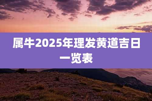 属牛2025年理发黄道吉日一览表