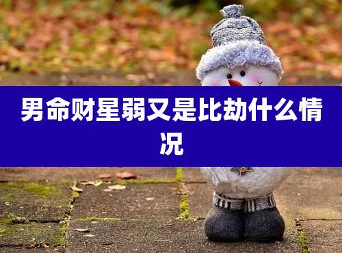男命财星弱又是比劫什么情况
