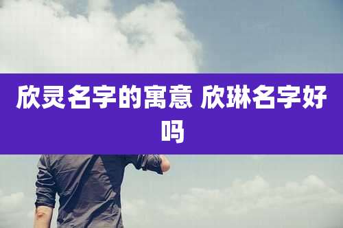 欣灵名字的寓意 欣琳名字好吗