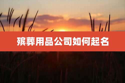 殡葬用品公司如何起名