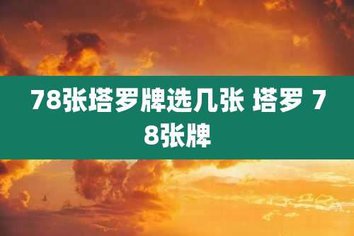 78张塔罗牌选几张 塔罗 78张牌