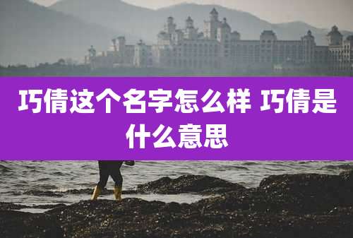 巧倩这个名字怎么样 巧倩是什么意思