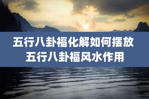 五行八卦福化解如何摆放 五行八卦福风水作用