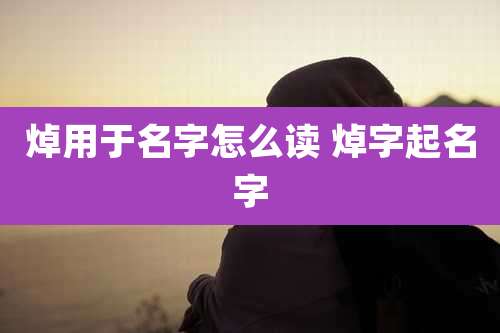 焯用于名字怎么读 焯字起名字