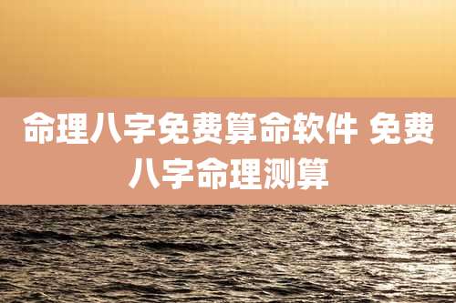 命理八字免费算命软件 免费八字命理测算