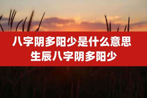 八字阴多阳少是什么意思 生辰八字阴多阳少