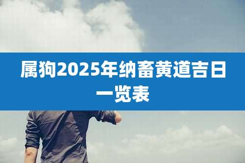 属狗2025年纳畜黄道吉日一览表