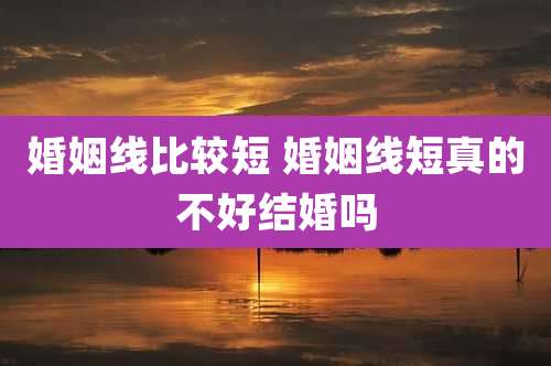 婚姻线比较短 婚姻线短真的不好结婚吗