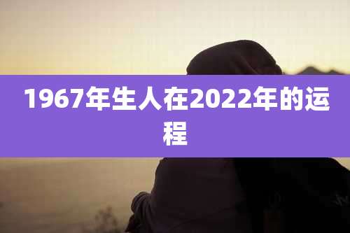 1967年生人在2022年的运程