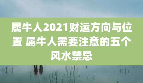 属牛人2021财运方向与位置 属牛人需要注意的五个风水禁忌