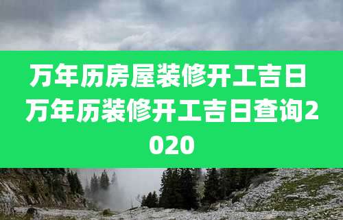 万年历房屋装修开工吉日 万年历装修开工吉日查询2020