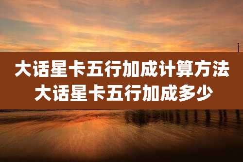 大话星卡五行加成计算方法 大话星卡五行加成多少