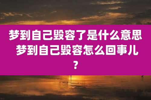 梦到自己毁容了是什么意思 梦到自己毁容怎么回事儿?