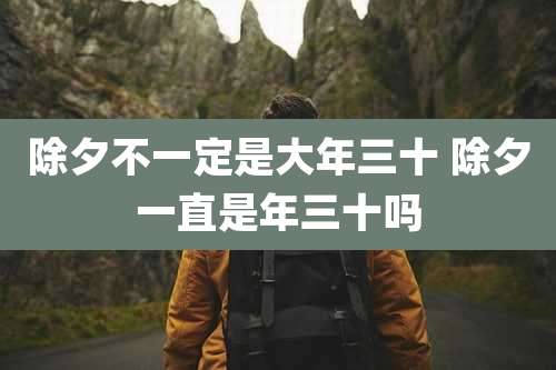 除夕不一定是大年三十 除夕一直是年三十吗