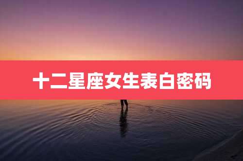 十二星座女生表白密码