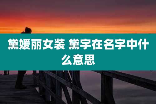 黛媛丽女装 黛字在名字中什么意思