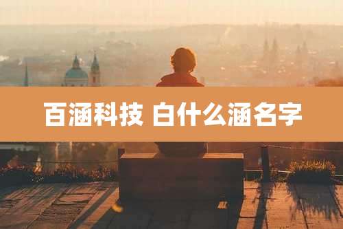 百涵科技 白什么涵名字