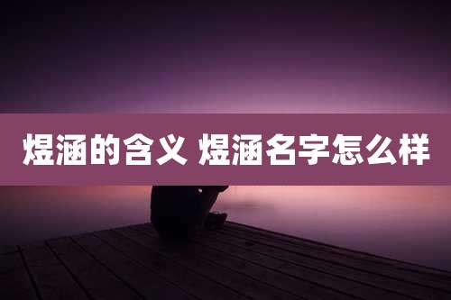 煜涵的含义 煜涵名字怎么样