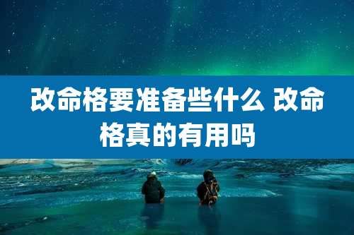 改命格要准备些什么 改命格真的有用吗
