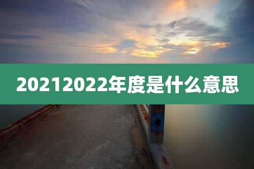 20212022年度是什么意思