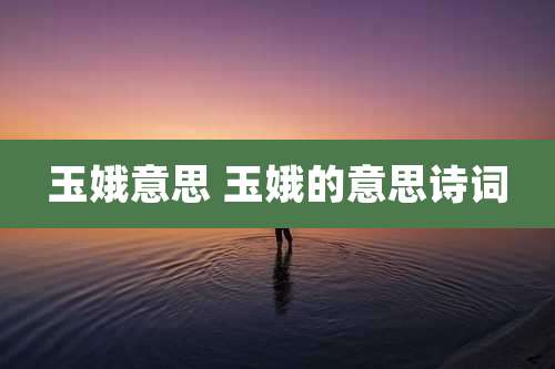 玉娥意思 玉娥的意思诗词