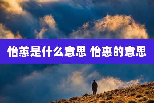 怡蕙是什么意思 怡惠的意思