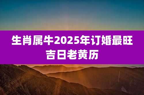 生肖属牛2025年订婚最旺吉日老黄历