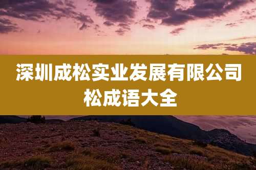 深圳成松实业发展有限公司 松成语大全