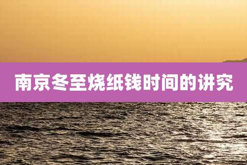 南京冬至烧纸钱时间的讲究