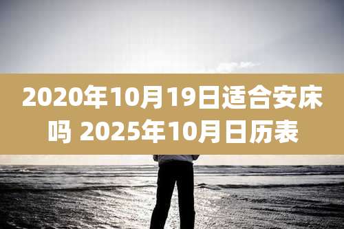 2020年10月19日适合安床吗 2025年10月日历表
